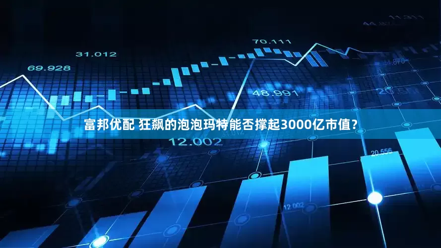 富邦优配 狂飙的泡泡玛特能否撑起3000亿市值？