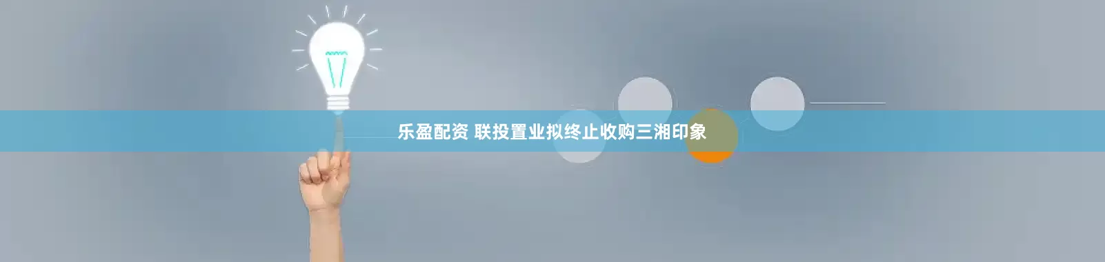 乐盈配资 联投置业拟终止收购三湘印象
