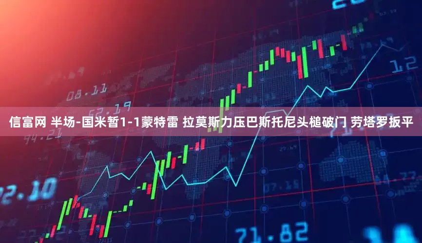 信富网 半场-国米暂1-1蒙特雷 拉莫斯力压巴斯托尼头槌破门 劳塔罗扳平