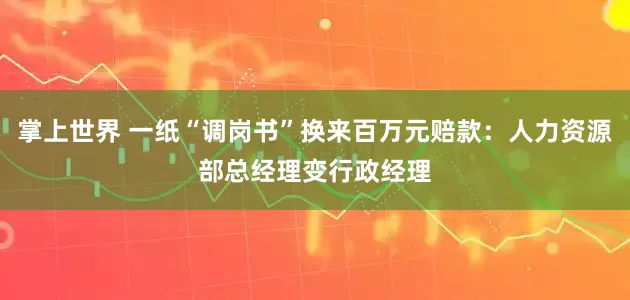 掌上世界 一纸“调岗书”换来百万元赔款：人力资源部总经理变行政经理