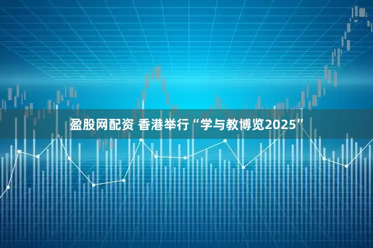 盈股网配资 香港举行“学与教博览2025”
