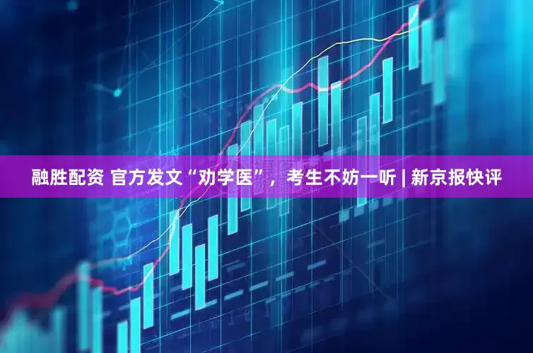 融胜配资 官方发文“劝学医”，考生不妨一听 | 新京报快评