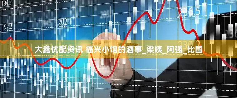 大鑫优配资讯 福兴小馆的酒事_梁姨_阿强_比国