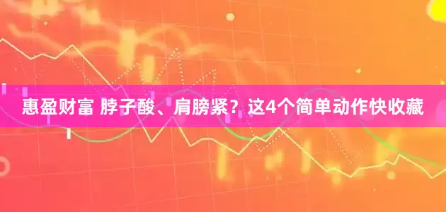 惠盈财富 脖子酸、肩膀紧？这4个简单动作快收藏