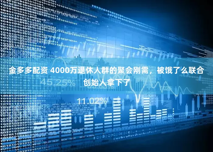 金多多配资 4000万退休人群的聚会刚需，被饿了么联合创始人拿下了