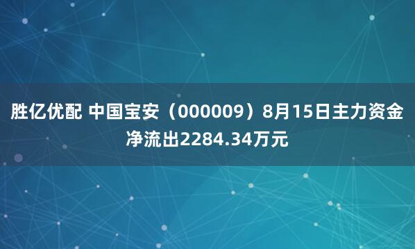 胜亿优配 中国宝安（000009）8月15日主力资金净流出2284.34万元