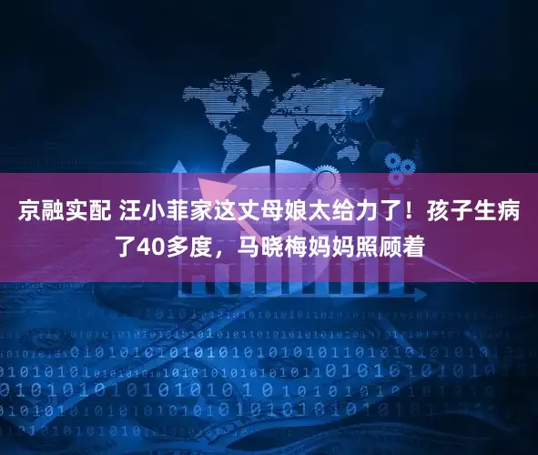 京融实配 汪小菲家这丈母娘太给力了！孩子生病了40多度，马晓梅妈妈照顾着