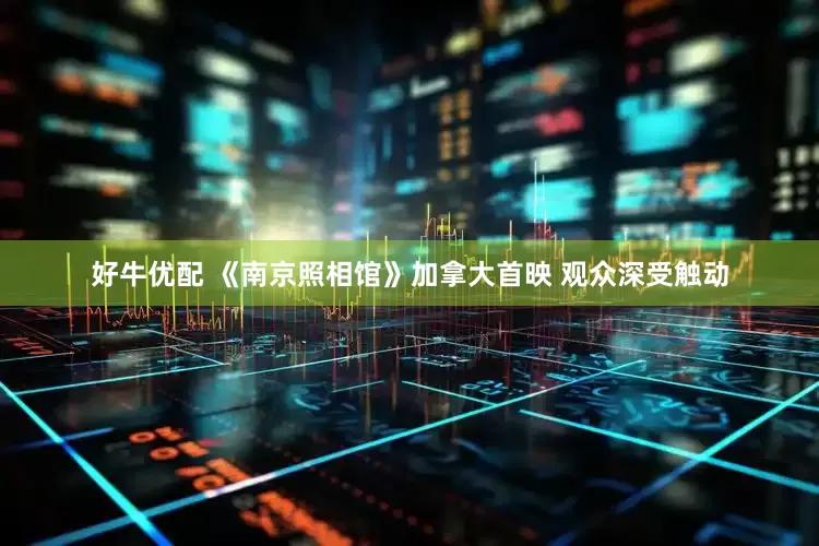 好牛优配 《南京照相馆》加拿大首映 观众深受触动