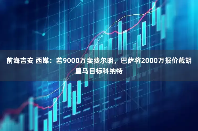 前海吉安 西媒：若9000万卖费尔明，巴萨将2000万报价截胡皇马目标科纳特