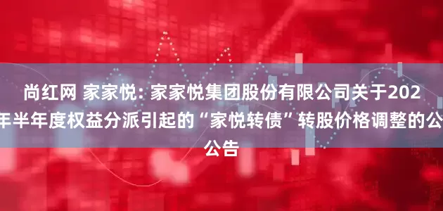 尚红网 家家悦: 家家悦集团股份有限公司关于2025年半年度权益分派引起的“家悦转债”转股价格调整的公告