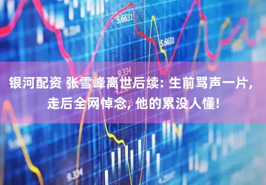 银河配资 张雪峰离世后续: 生前骂声一片, 走后全网悼念, 他的累没人懂!
